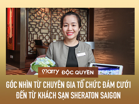 MARRY độc quyền: Góc nhìn từ chuyên gia tổ chức đám cưới đến từ khách sạn Sheraton Saigon Hotel & Tower